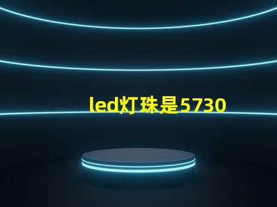 led灯珠是5730好，亮。还是2835亮